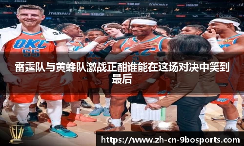 雷霆队与黄蜂队激战正酣谁能在这场对决中笑到最后